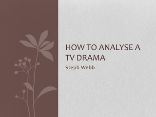Steph Webb
HOW TO ANALYSE A
TV DRAMA
 