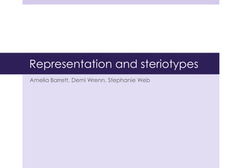 Representation and steriotypes
Amelia Barrett, Demi Wrenn, Stephanie Web
 