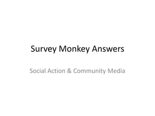 Survey Monkey Answers
Social Action & Community Media
 