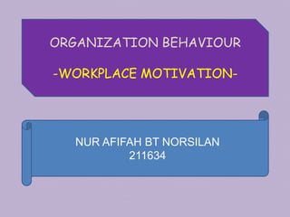 ORGANIZATION BEHAVIOUR
-WORKPLACE MOTIVATION-
NUR AFIFAH BT NORSILAN
211634
 