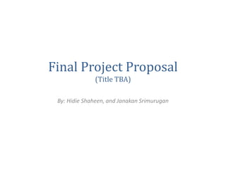 Final Project Proposal
(Title TBA)
By: Hidie Shaheen, and Janakan Srimurugan
 