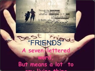 “FRIENDS”
A seven-lettered
word,
But means a lot to
 