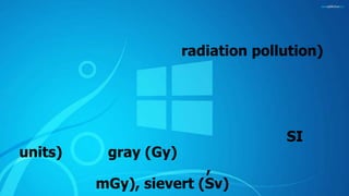 radiation pollution)
SI
units) gray (Gy)
,
mGy), sievert (Sv)
 
