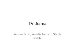 TV drama
Amber bush, Amelia barrett, Steph
webb.
 