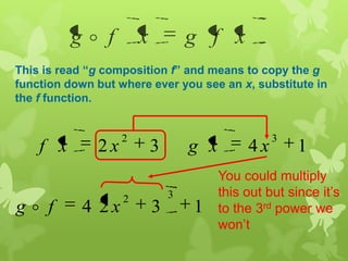 xfgxfg 
This is read “g composition f” and means to copy the g
function down but where ever you see an x, substitute in
the f function.
1432
32
xxgxxf
1324
32
xfg 
You could multiply
this out but since it’s
to the 3rd power we
won’t
 