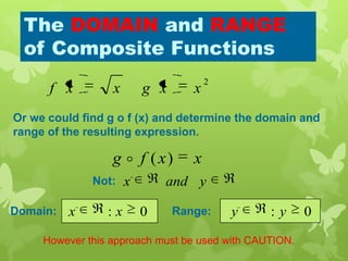 0: yy0: xx
The DOMAIN and RANGE
of Composite Functions
Or we could find g o f (x) and determine the domain and
range of the resulting expression.
2
xxgxxf
However this approach must be used with CAUTION.
xxfg )(
Domain: Range:
Not: yandx
 