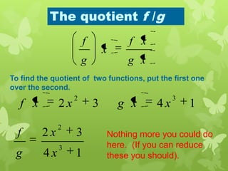 The quotient f /g
xg
xf
x
g
f
To find the quotient of two functions, put the first one
over the second.
1432
32
xxgxxf
14
32
3
2
x
x
g
f Nothing more you could do
here. (If you can reduce
these you should).
 