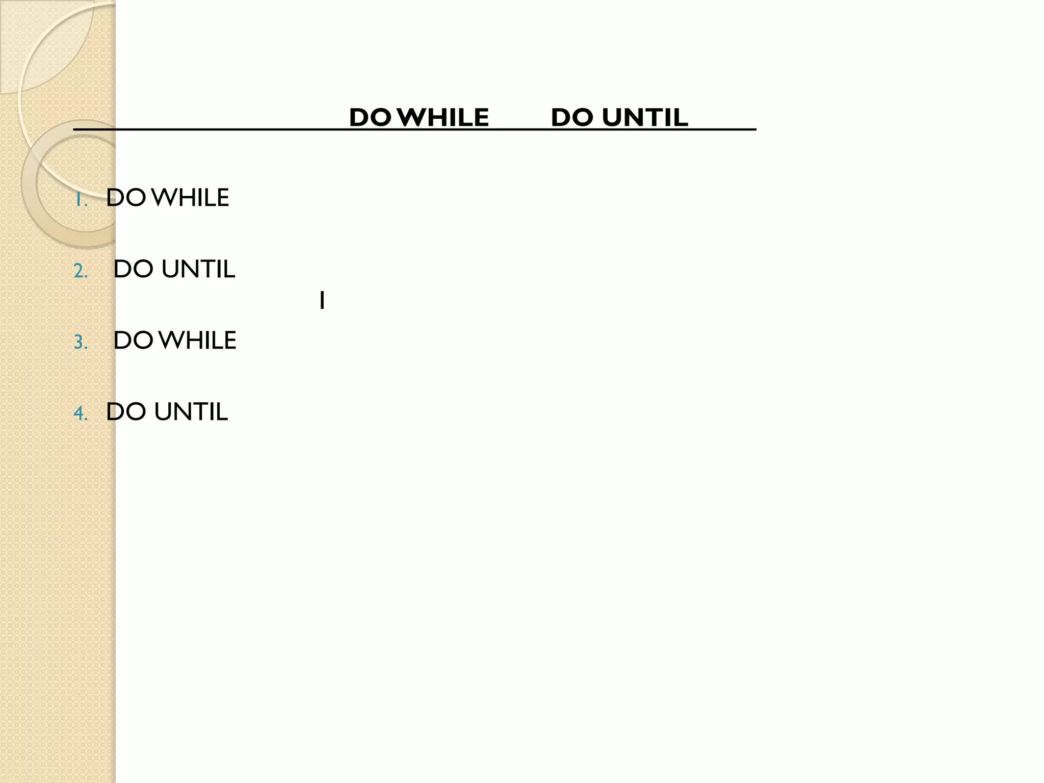 DOWHILE DO UNTIL
1. DO WHILE
2. DO UNTIL
1
3. DOWHILE
4. DO UNTIL
 