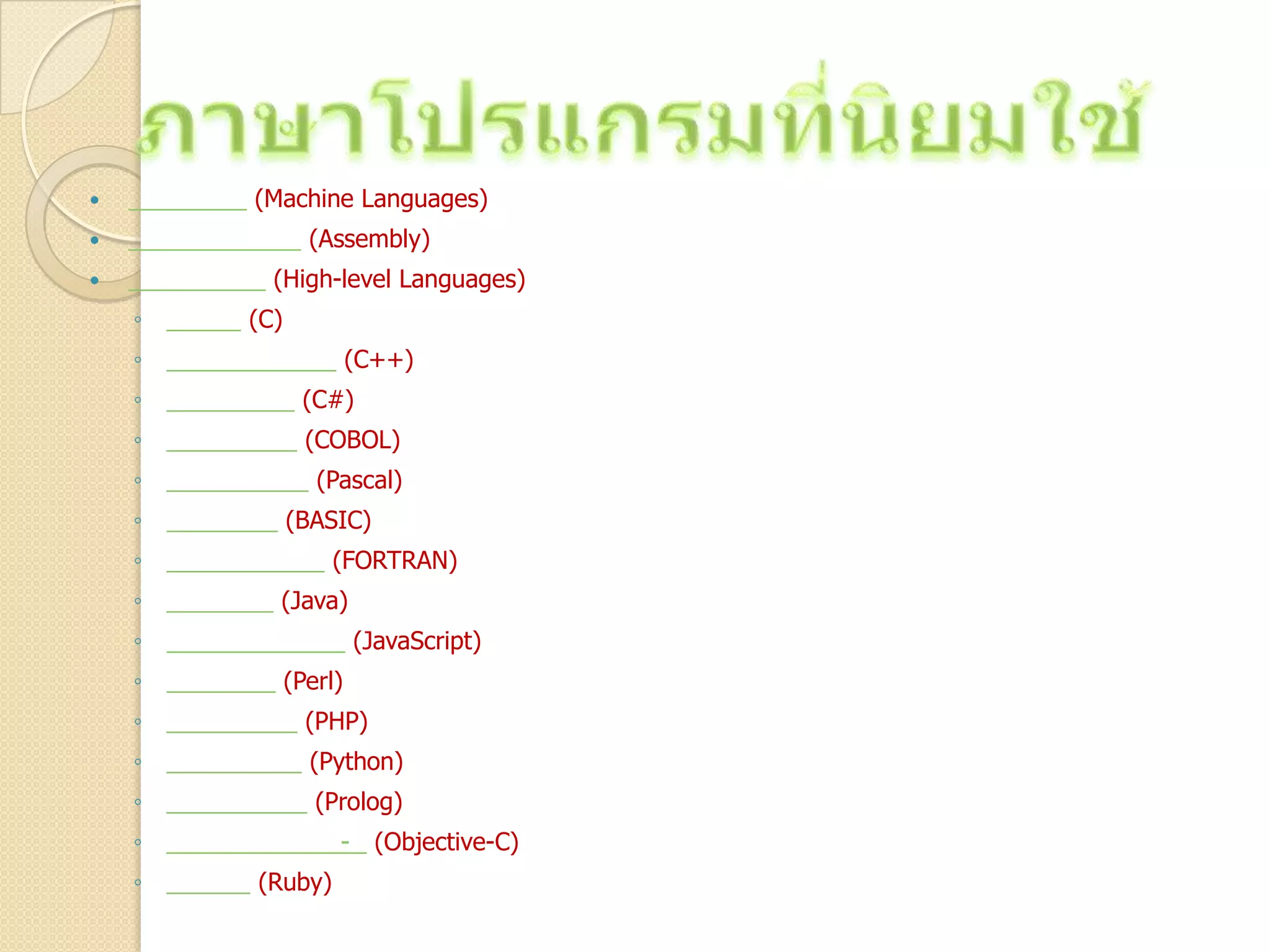  (Machine Languages)
 (Assembly)
 (High-level Languages)
◦ (C)
◦ (C++)
◦ (C#)
◦ (COBOL)
◦ (Pascal)
◦ (BASIC)
◦ (FORTRAN)
◦ (Java)
◦ (JavaScript)
◦ (Perl)
◦ (PHP)
◦ (Python)
◦ (Prolog)
◦ - (Objective-C)
◦ (Ruby)
 