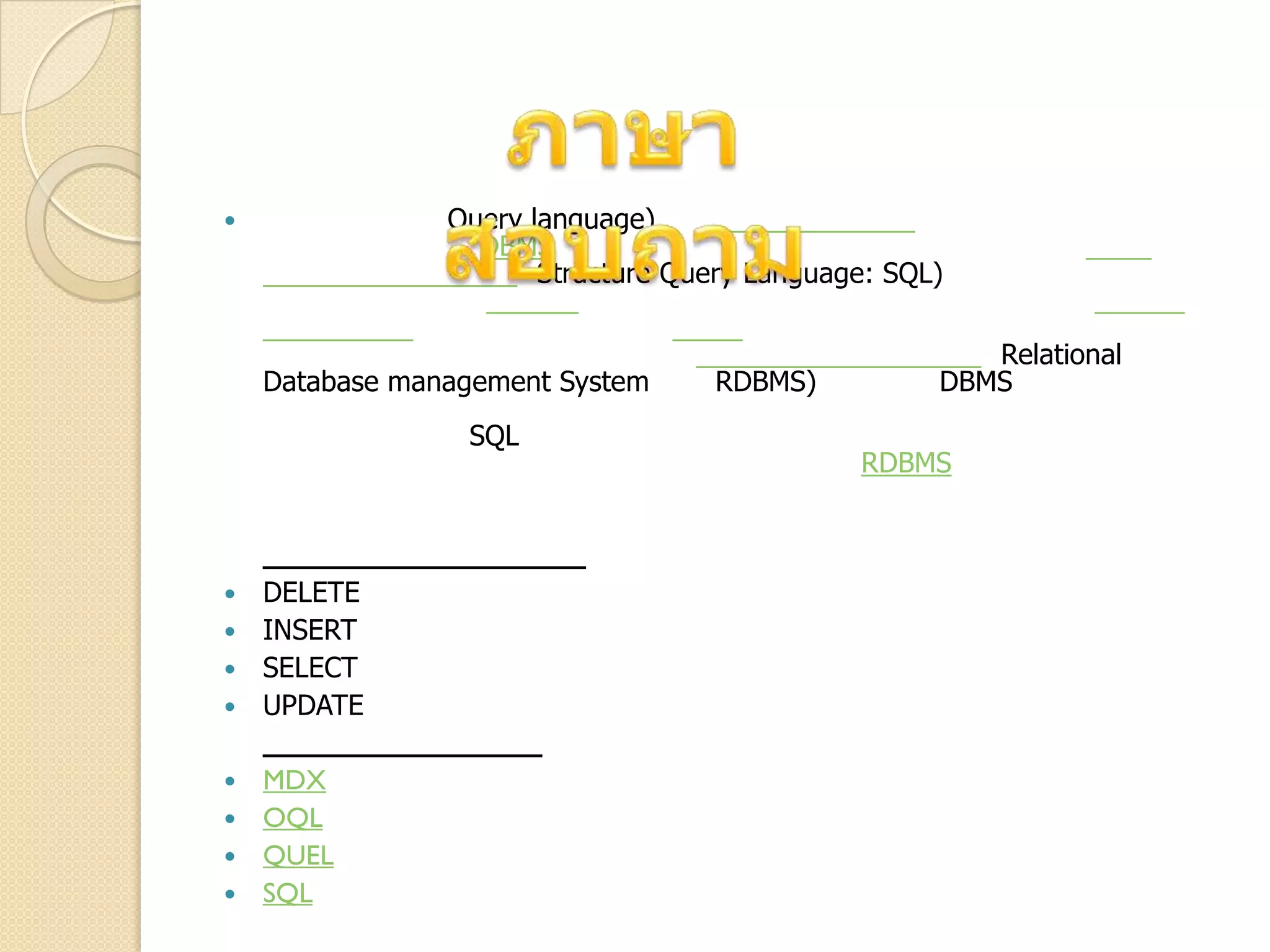  Query language)
DBMS
Structure Query Language: SQL)
Relational
Database management System RDBMS) DBMS
SQL
RDBMS
 DELETE
 INSERT
 SELECT
 UPDATE
 MDX
 OQL
 QUEL
 SQL
 