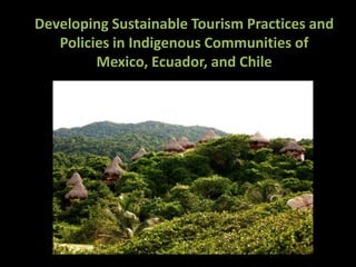 Developing Sustainable Tourism Practices and
Policies in Indigenous Communities of
Mexico, Ecuador, and Chile
 