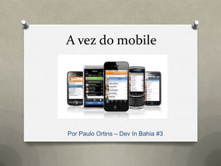 A vez do mobile
Por Paulo Ortins – Dev In Bahia #3
 