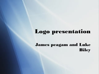 Logo presentation
James peagam and Luke
Biley
 
