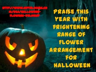 Praise this
year with
frightening
range of
Flower
Arrangement
for
Halloween
http://www.giftblooms.co
m/USA/Halloween-
Flowers-Delivery
 