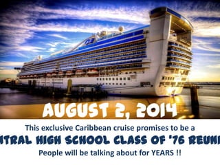 August 2, 2014
This exclusive Caribbean cruise promises to be a
ntral High School Class of ‘76 Reuni
People will be talking about for YEARS !!
 