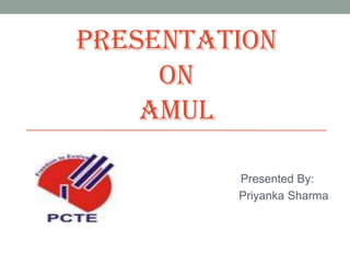 PRESENTATION
ON
AMUL
Presented By:
Priyanka Sharma
 