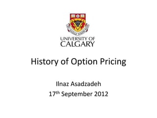 History of Option Pricing
Ilnaz Asadzadeh
17th September 2012
 