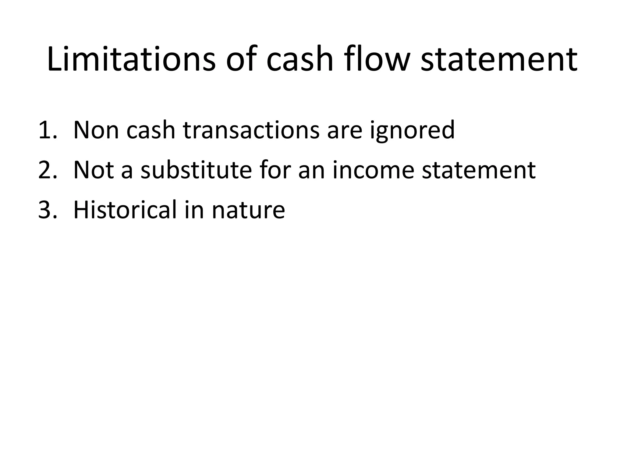 Limitations of cash flow statement
1. Non cash transactions are ignored
2. Not a substitute for an income statement
3. Historical in nature
 
