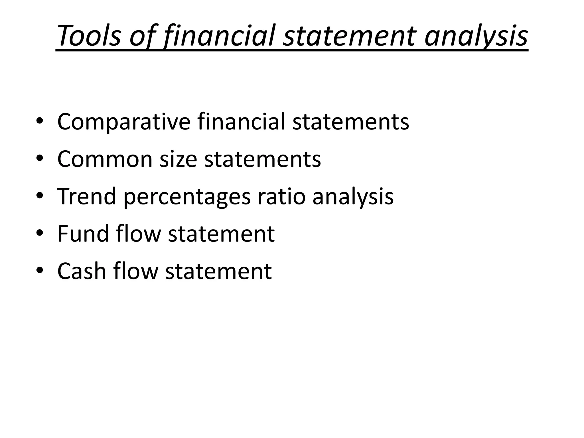 Tools of financial statement analysis
• Comparative financial statements
• Common size statements
• Trend percentages ratio analysis
• Fund flow statement
• Cash flow statement
 