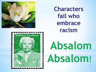 Absalom
Absalom!
Characters
fail who
embrace
racism