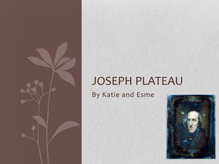By Katie and Esme
JOSEPH PLATEAU
 