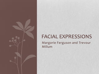 Margorie Ferguson and Trevour
Millum
FACIAL EXPRESSIONS
 