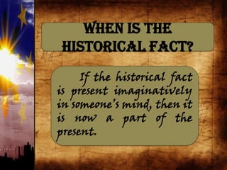 When is the
Historical Fact?
If the historical fact
is present imaginatively
in someone’s mind, then it
is now a part of the
present.
 