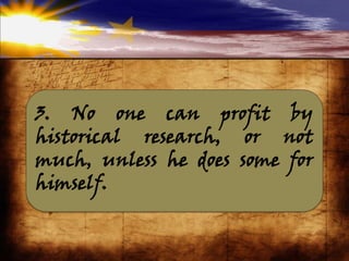 3. No one can profit by
historical research, or not
much, unless he does some for
himself.
 