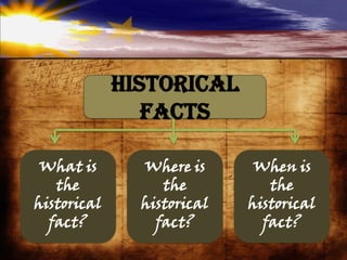 Historical
Facts
Where is
the
historical
fact?
When is
the
historical
fact?
What is
the
historical
fact?
 