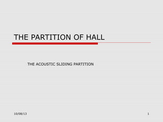 10/08/13 1
THE PARTITION OF HALL
THE ACOUSTIC SLIDING PARTITION
 