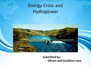 Energy Crisis and
Hydropower
Submitted by:
Vikram and Gandharv rana
 
