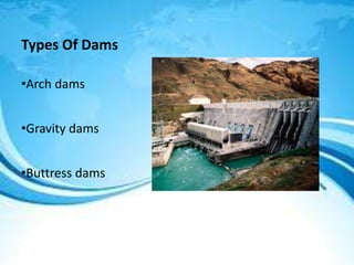 Types Of Dams
•Arch dams
•Gravity dams
•Buttress dams
 