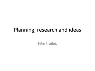 Planning, research and ideas
Film trailer.
 
