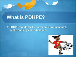 What is PDHPE?
PDHPE stands for the personal developmental,
health and physical education.
 