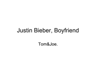 Justin Bieber, Boyfriend
Tom&Joe.
 