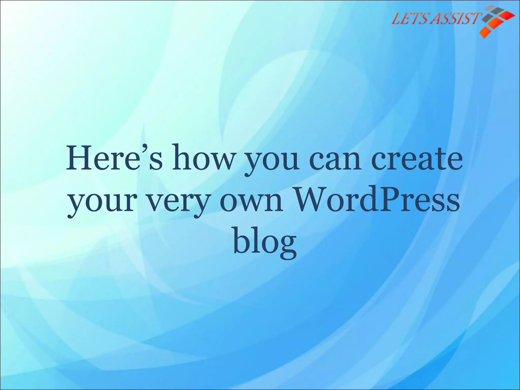 Here’s how you can create
your very own WordPress
blog