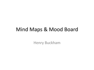 Mind Maps & Mood Board
Henry Buckham
 