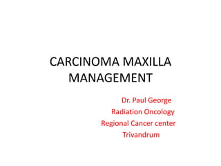 CARCINOMA MAXILLA
MANAGEMENT
Dr. Paul George
Radiation Oncology
Regional Cancer center
Trivandrum

 