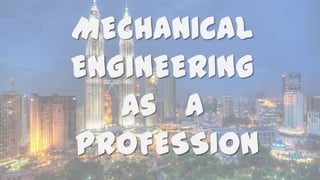 MECHANICAL
ENGINEERING
as a
PROFESSION
1

 