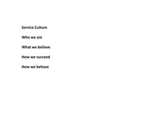 Service Culture
Who we are

What we believe
How we succeed
How we behave

 