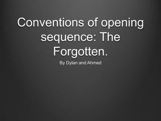 Conventions of opening
sequence: The
Forgotten.
By Dylan and Ahmed

 