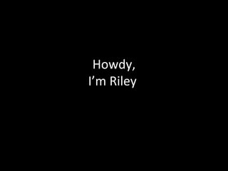 Howdy,
I’m Riley
 