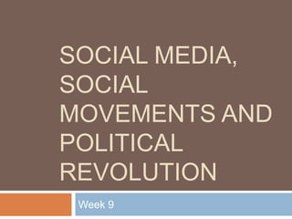 SOCIAL MEDIA,
SOCIAL
MOVEMENTS AND
POLITICAL
REVOLUTION
Week 9

 