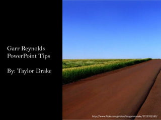 Garr Reynolds’
PowerPoint Tips
By: Taylor Drake

http://www.flickr.com/photos/louganmanzke/2722701187/

 