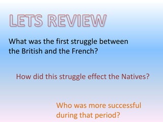 What was the first struggle between
the British and the French?
How did this struggle effect the Natives?

Who was more successful
during that period?

 