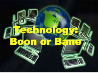 Technology:
Boon or Bane

 