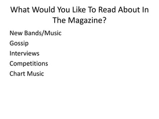 What Would You Like To Read About In
The Magazine?
New Bands/Music
Gossip
Interviews
Competitions
Chart Music

 