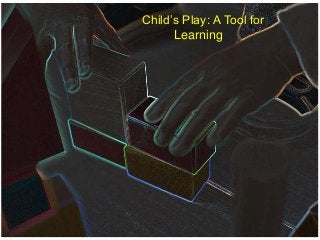 Child’s Play: A Tool for
Learning

 