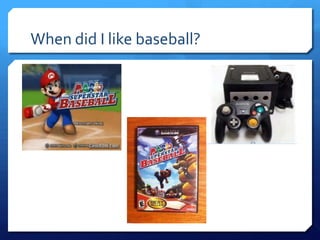 When did I like baseball?

 