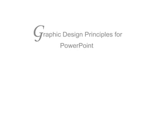 G

raphic Design Principles for
PowerPoint

 